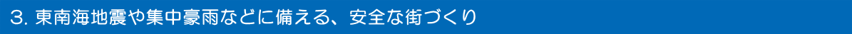 東南海地震や集中豪雨などに備える、安全な街づくり