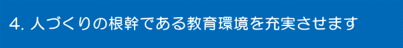 人づくりの根幹である教育環境を充実させます