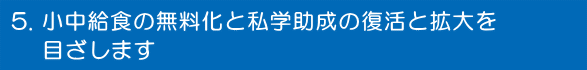 小中給食の無料化と私学助成の復活と拡大を目ざします