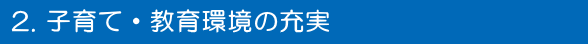 2. 子育て・教育環境の充実